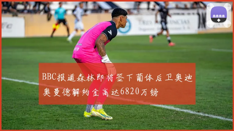 BBC报道森林即将签下葡体后卫奥迪奥曼德解约金高达6820万镑