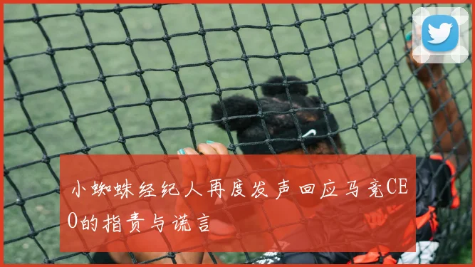 小蜘蛛经纪人再度发声回应马竞CEO的指责与谎言
