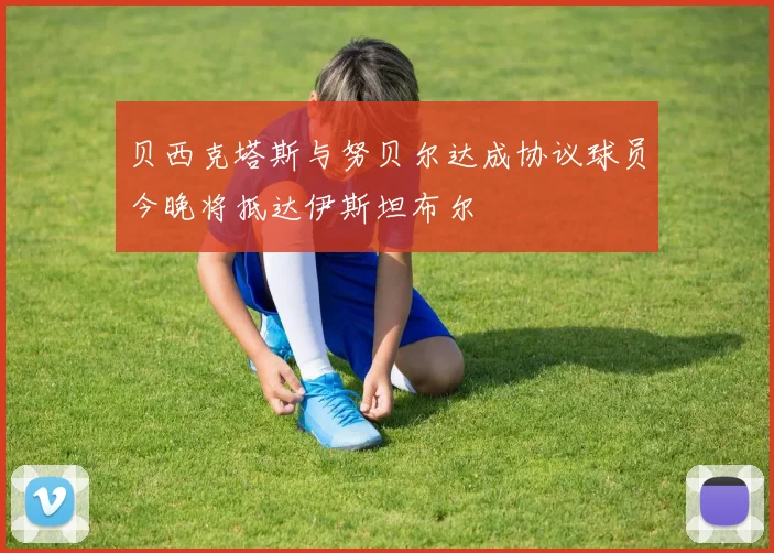 贝西克塔斯与努贝尔达成协议球员今晚将抵达伊斯坦布尔
