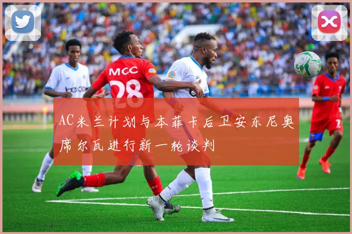 AC米兰计划与本菲卡后卫安东尼奥席尔瓦进行新一轮谈判
