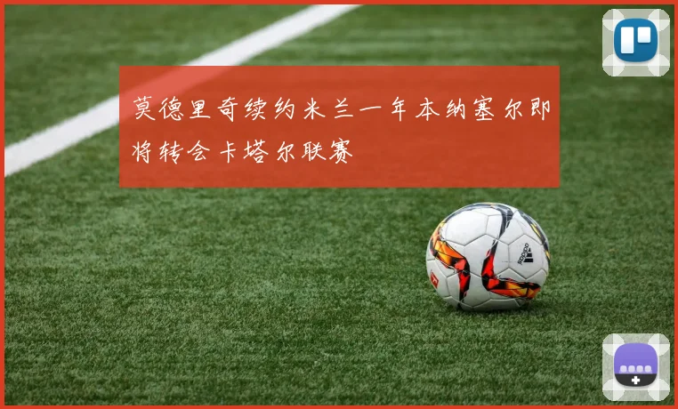 莫德里奇续约米兰一年本纳塞尔即将转会卡塔尔联赛